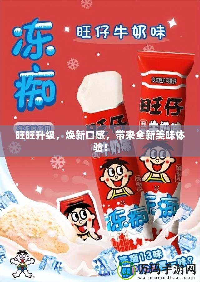 旺旺升級，煥新口感，帶來全新美味體驗！