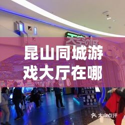 昆山同城游戲大廳在哪里？探索本地娛樂(lè)新天地