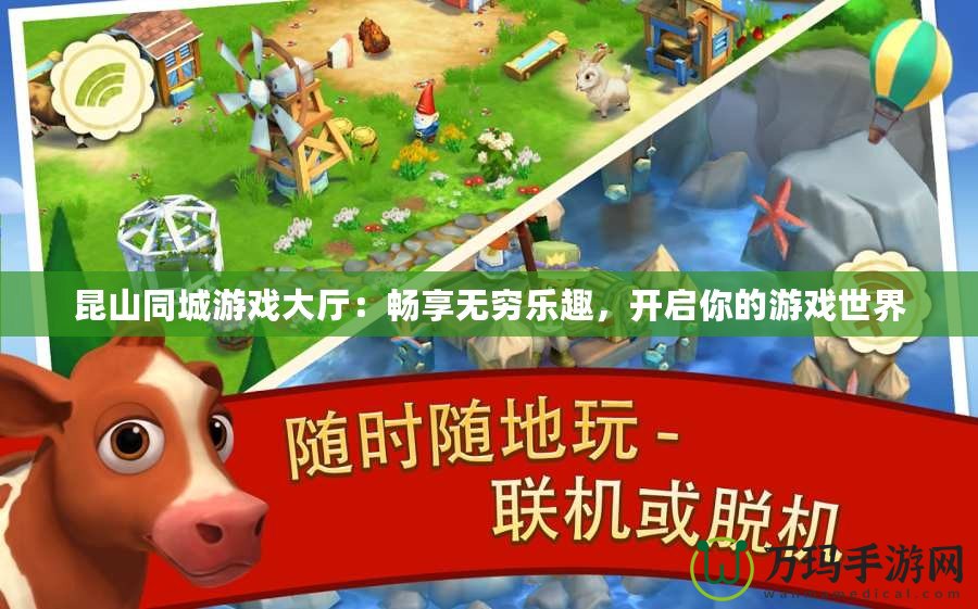 昆山同城游戲大廳：暢享無窮樂趣，開啟你的游戲世界