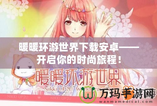 暖暖環游世界下載安卓——開啟你的時尚旅程！