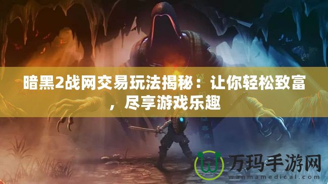 暗黑2戰網交易玩法揭秘：讓你輕松致富，盡享游戲樂趣