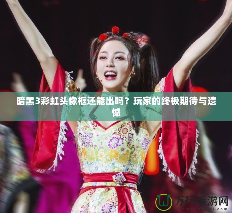 暗黑3彩虹頭像框還能出嗎？玩家的終極期待與遺憾