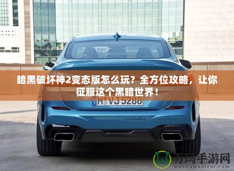 暗黑破壞神2變態版怎么玩？全方位攻略，讓你征服這個黑暗世界！