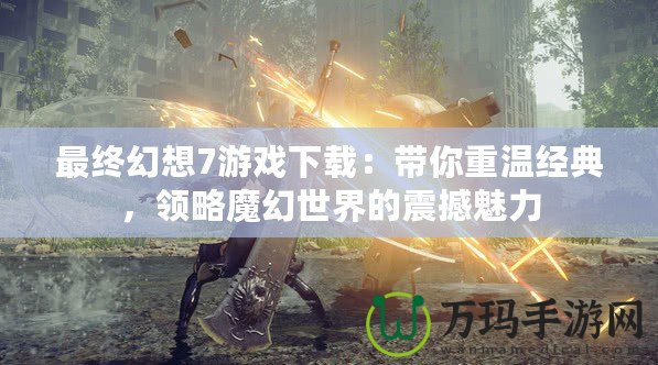 最終幻想7游戲下載：帶你重溫經典，領略魔幻世界的震撼魅力