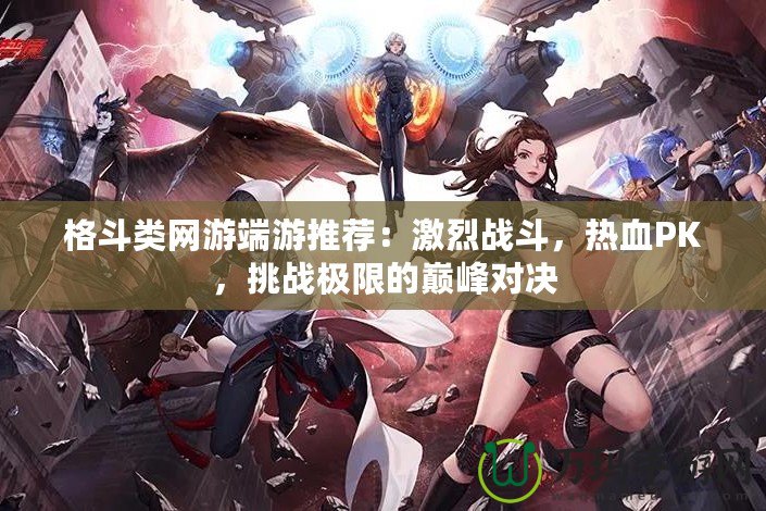 格斗類網(wǎng)游端游推薦：激烈戰(zhàn)斗，熱血PK，挑戰(zhàn)極限的巔峰對決