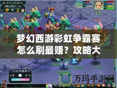 夢幻西游彩虹爭霸賽怎么刷最賺？攻略大全，助你輕松盈利！