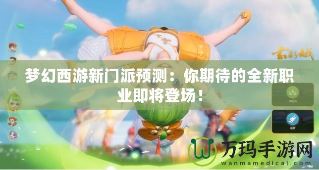 夢(mèng)幻西游新門(mén)派預(yù)測(cè)：你期待的全新職業(yè)即將登場(chǎng)！
