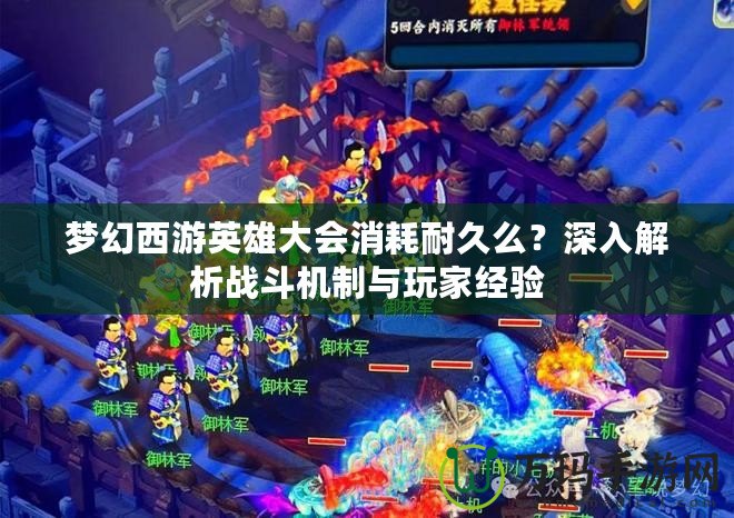夢幻西游英雄大會消耗耐久么？深入解析戰斗機制與玩家經驗