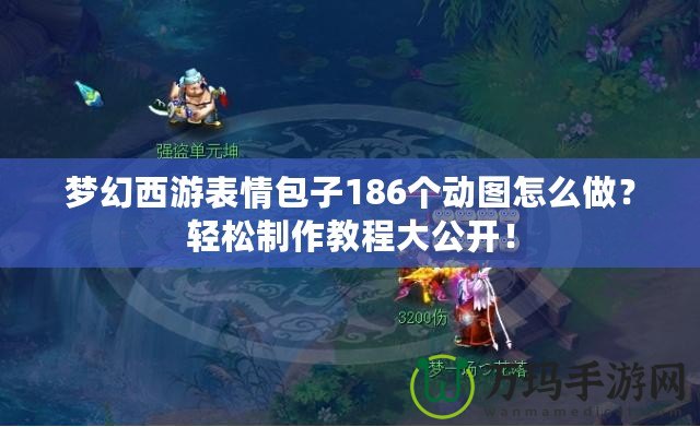 夢幻西游表情包子186個動圖怎么做？輕松制作教程大公開！