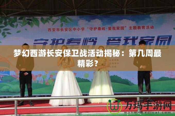 夢(mèng)幻西游長(zhǎng)安保衛(wèi)戰(zhàn)活動(dòng)揭秘：第幾周最精彩？