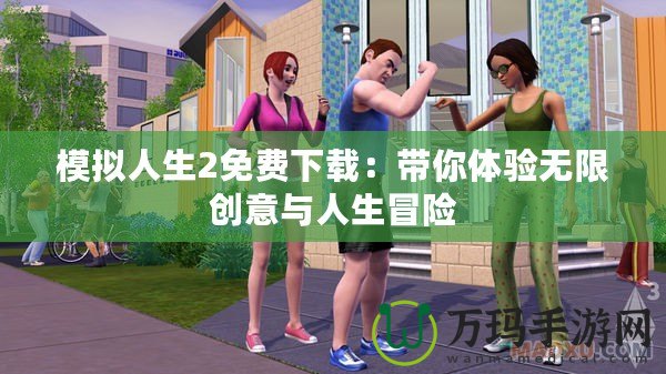 模擬人生2免費下載：帶你體驗無限創意與人生冒險