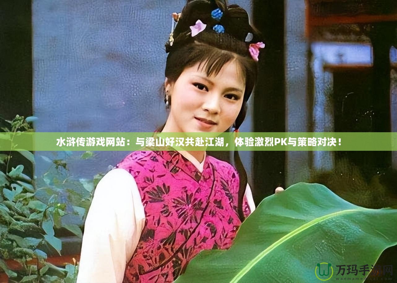 水滸傳游戲網站：與梁山好漢共赴江湖，體驗激烈PK與策略對決！