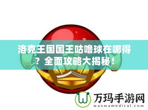 洛克王國國王咕嚕球在哪得？全面攻略大揭秘！