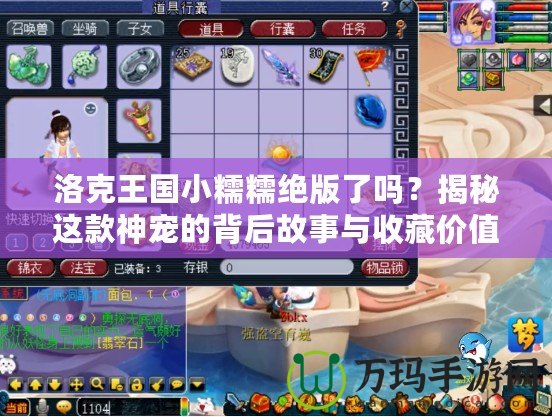 洛克王國小糯糯絕版了嗎？揭秘這款神寵的背后故事與收藏價值