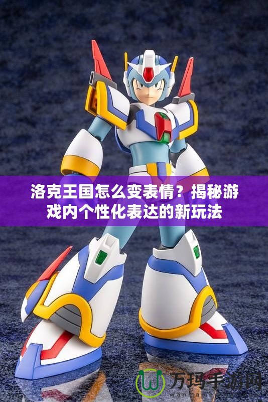 洛克王國怎么變表情？揭秘游戲內個性化表達的新玩法