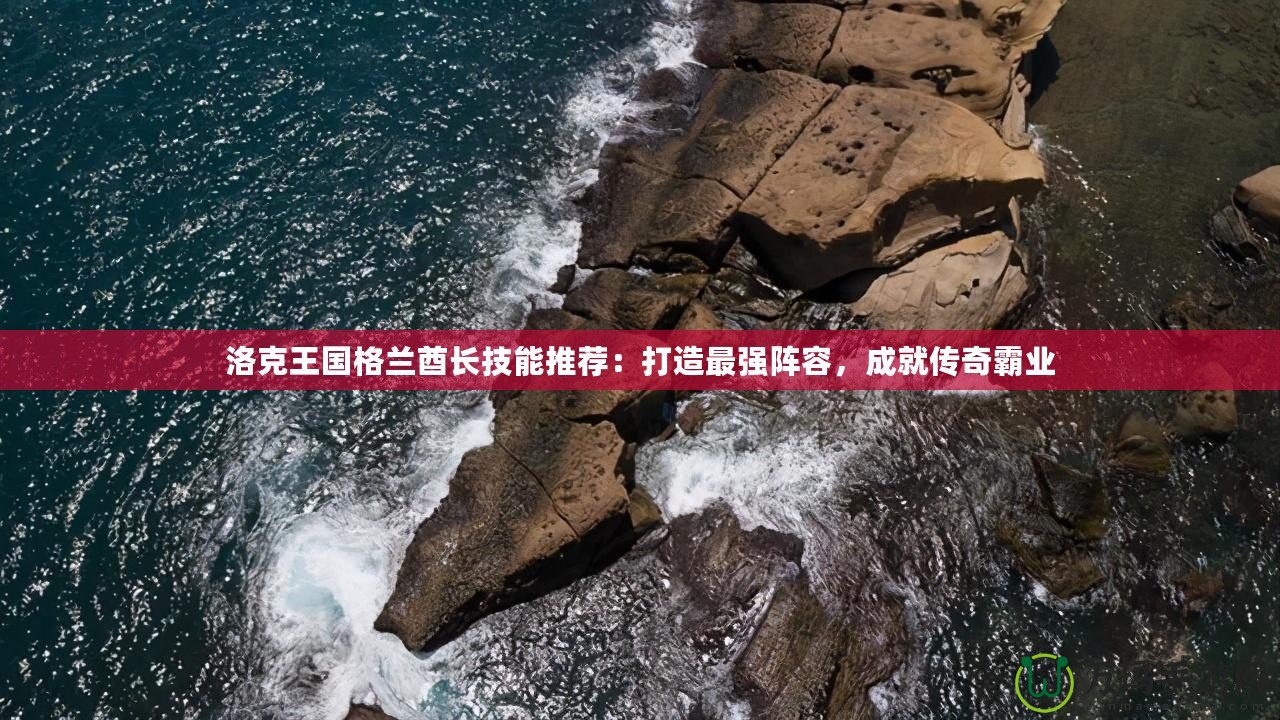 洛克王國格蘭酋長技能推薦：打造最強(qiáng)陣容，成就傳奇霸業(yè)