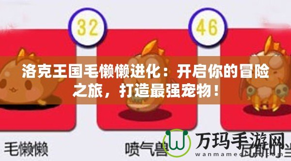 洛克王國(guó)毛懶懶進(jìn)化：開啟你的冒險(xiǎn)之旅，打造最強(qiáng)寵物！