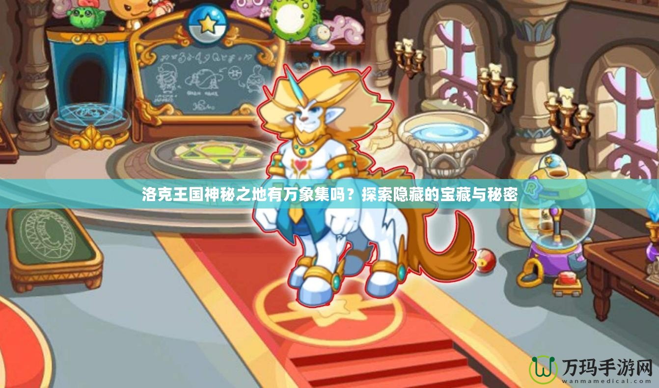 洛克王國神秘之地有萬象集嗎？探索隱藏的寶藏與秘密