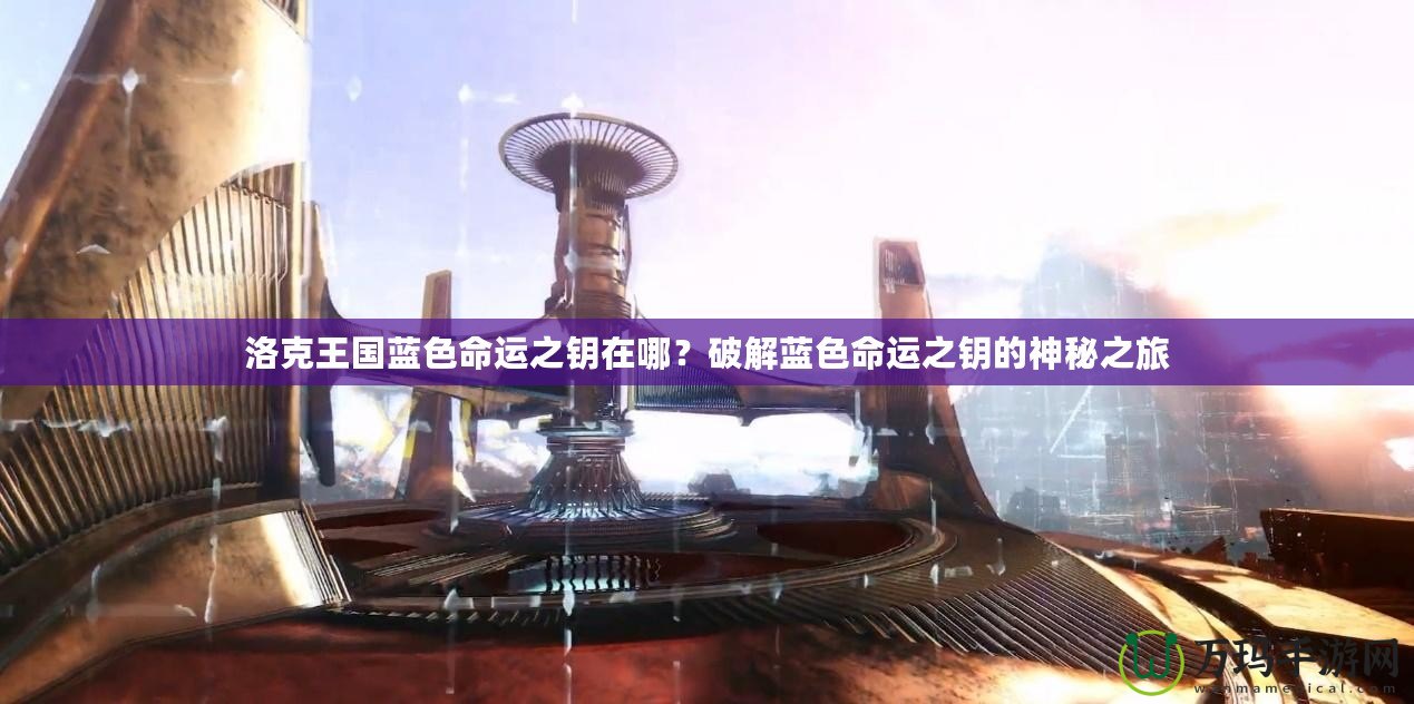 洛克王國藍色命運之鑰在哪？破解藍色命運之鑰的神秘之旅
