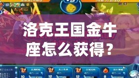 洛克王國金牛座怎么獲得？快速提升你的星座戰力