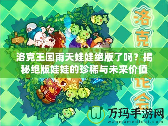 洛克王國雨天娃娃絕版了嗎？揭秘絕版娃娃的珍稀與未來價值