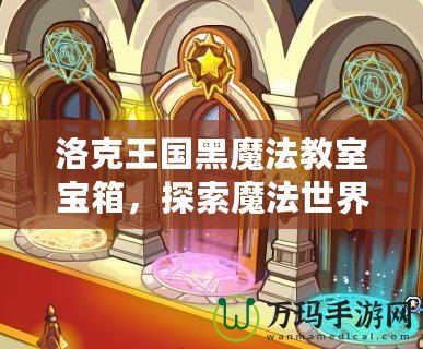 洛克王國黑魔法教室寶箱，探索魔法世界的奇幻之旅
