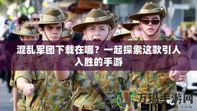混亂軍團下載在哪？一起探索這款引人入勝的手游