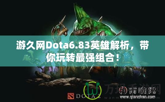 游久網Dota6.83英雄解析，帶你玩轉最強組合！