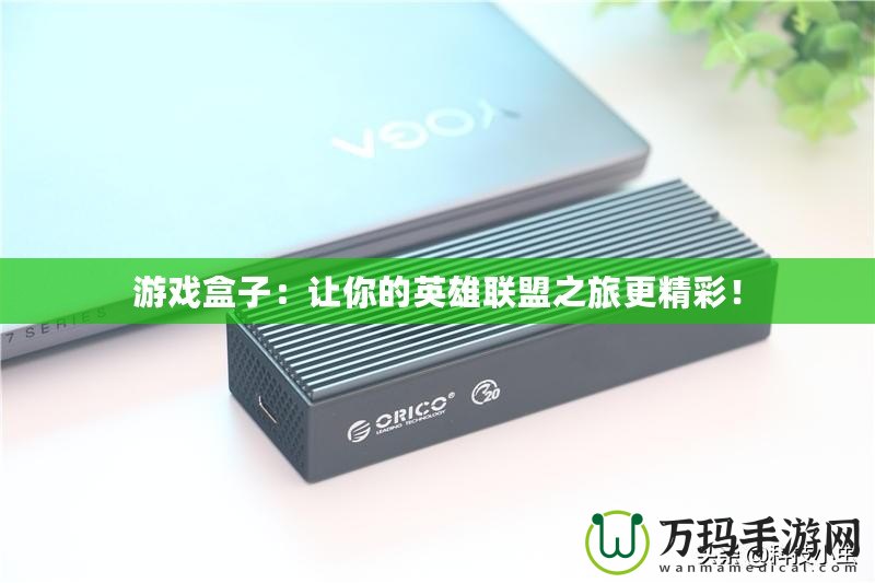 游戲盒子：讓你的英雄聯盟之旅更精彩！