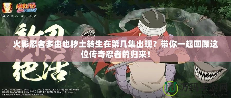 火影忍者多由也穢土轉生在第幾集出現？帶你一起回顧這位傳奇忍者的歸來！