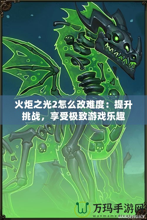 火炬之光2怎么改難度：提升挑戰，享受極致游戲樂趣