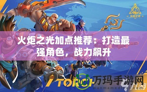 火炬之光加點推薦：打造最強角色，戰力飆升
