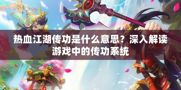 熱血江湖傳功是什么意思？深入解讀游戲中的傳功系統