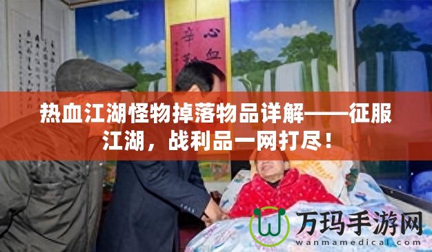 熱血江湖怪物掉落物品詳解——征服江湖，戰(zhàn)利品一網(wǎng)打盡！