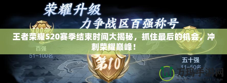 王者榮耀S20賽季結(jié)束時間大揭秘，抓住最后的機會，沖刺榮耀巔峰！
