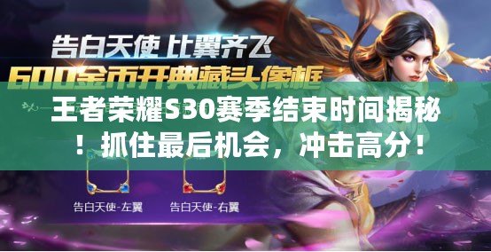 王者榮耀S30賽季結束時間揭秘！抓住最后機會，沖擊高分！