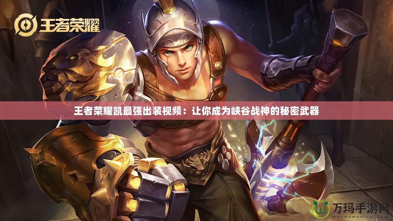 王者榮耀凱最強出裝視頻：讓你成為峽谷戰神的秘密武器