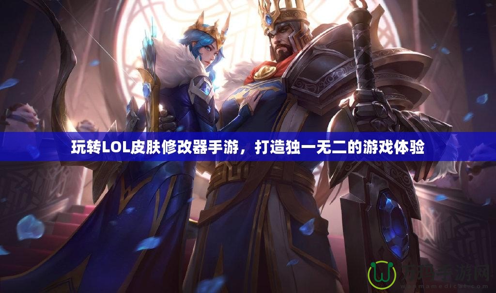 玩轉LOL皮膚修改器手游，打造獨一無二的游戲體驗