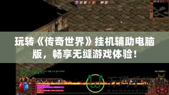 玩轉(zhuǎn)《傳奇世界》掛機輔助電腦版，暢享無縫游戲體驗！