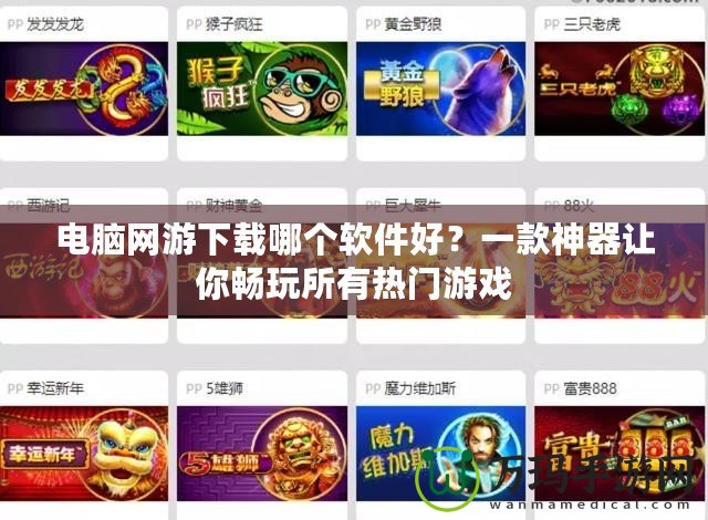 電腦網(wǎng)游下載哪個(gè)軟件好？一款神器讓你暢玩所有熱門(mén)游戲