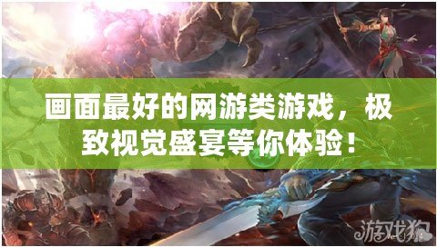 畫面最好的網游類游戲，極致視覺盛宴等你體驗！
