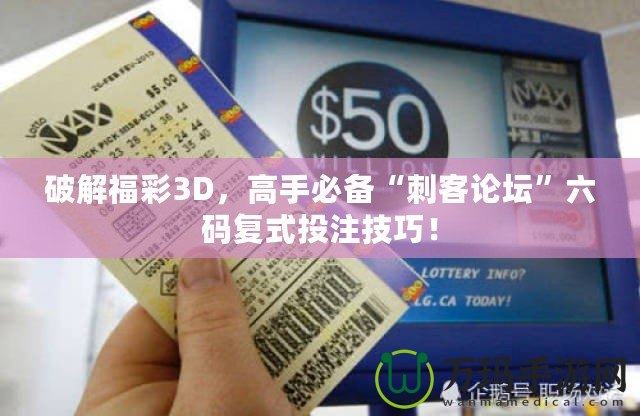 破解福彩3D，高手必備“刺客論壇”六碼復式投注技巧！