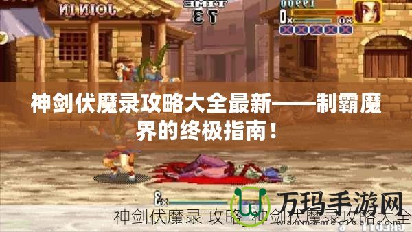 神劍伏魔錄攻略大全最新——制霸魔界的終極指南！