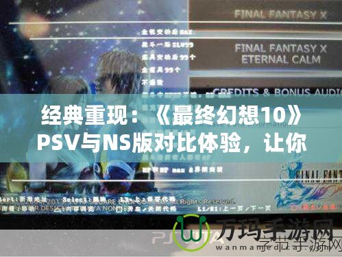 經典重現：《最終幻想10》PSV與NS版對比體驗，讓你重溫夢幻之旅