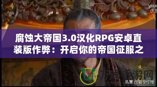 腐蝕大帝國3.0漢化RPG安卓直裝版作弊：開啟你的帝國征服之路！