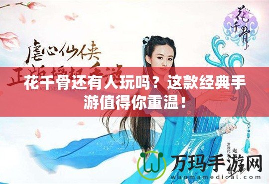 花千骨還有人玩嗎？這款經典手游值得你重溫！