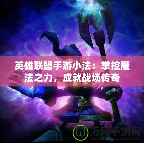 英雄聯盟手游小法：掌控魔法之力，成就戰場傳奇