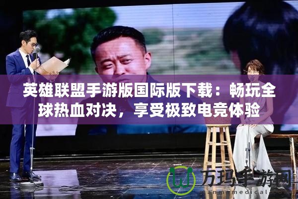 英雄聯(lián)盟手游版國際版下載：暢玩全球熱血對決，享受極致電競體驗