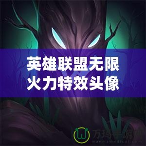 英雄聯盟無限火力特效頭像有哪些？了解這些頭像背后的秘密，提升你的游戲魅力