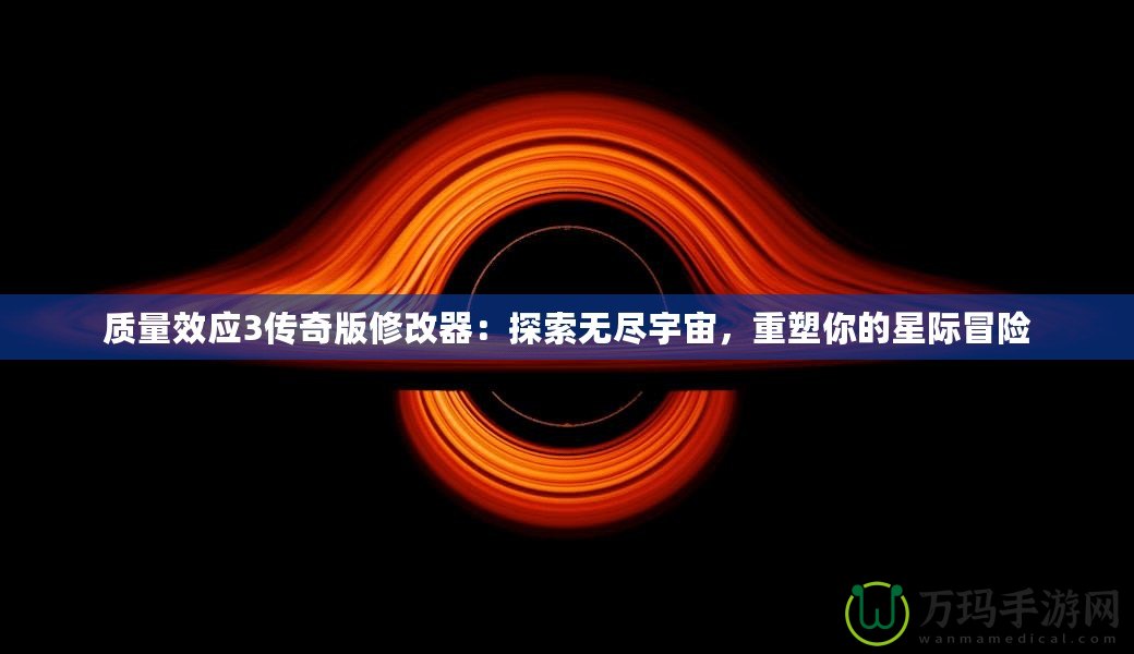 質量效應3傳奇版修改器：探索無盡宇宙，重塑你的星際冒險